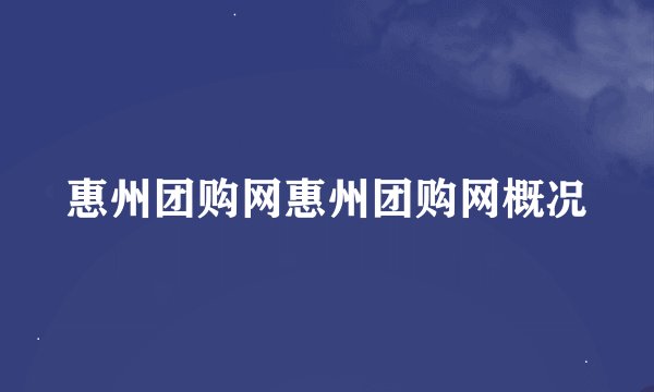 惠州团购网惠州团购网概况