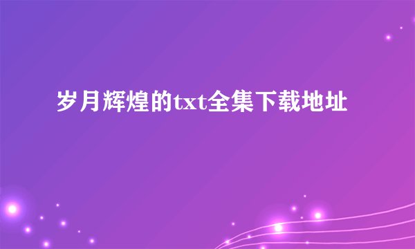 岁月辉煌的txt全集下载地址