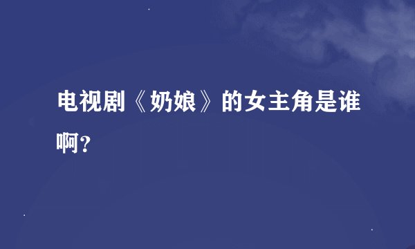 电视剧《奶娘》的女主角是谁啊？