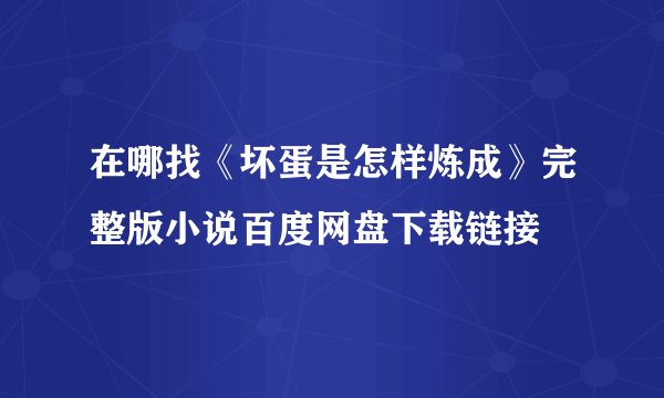 在哪找《坏蛋是怎样炼成》完整版小说百度网盘下载链接