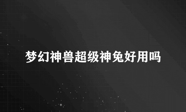 梦幻神兽超级神兔好用吗