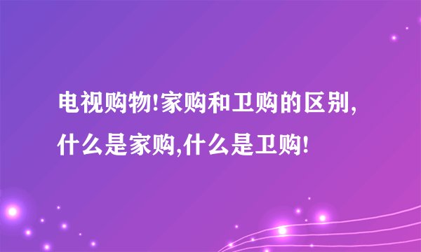 电视购物!家购和卫购的区别,什么是家购,什么是卫购!