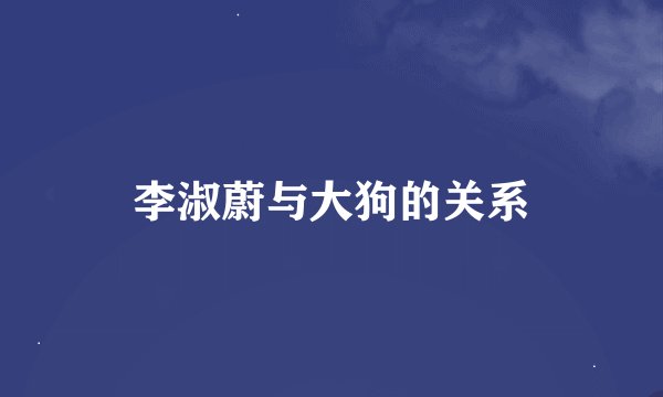 李淑蔚与大狗的关系