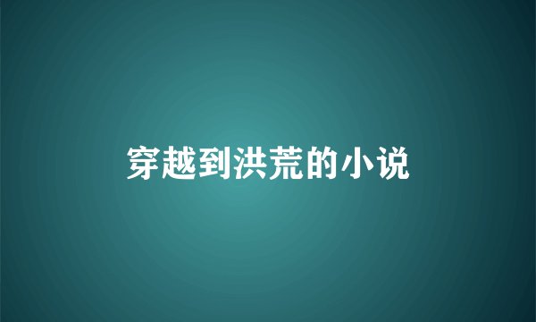 穿越到洪荒的小说