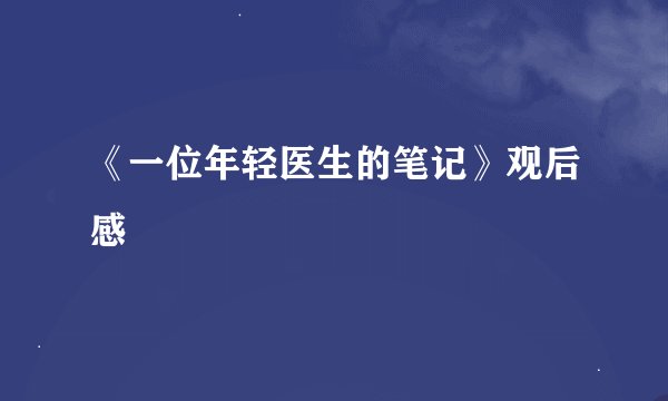 《一位年轻医生的笔记》观后感