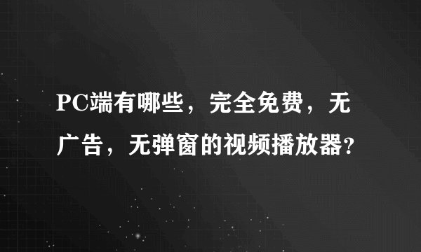 PC端有哪些，完全免费，无广告，无弹窗的视频播放器？