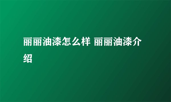丽丽油漆怎么样 丽丽油漆介绍