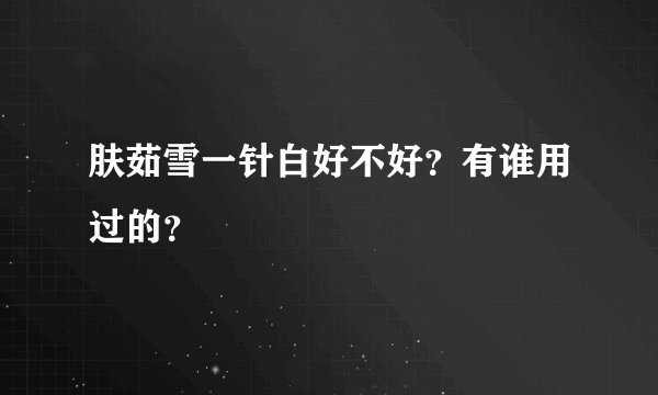 肤茹雪一针白好不好？有谁用过的？