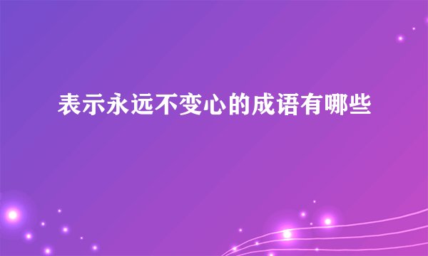 表示永远不变心的成语有哪些