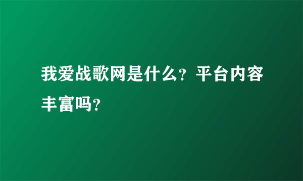我爱战歌网是什么？平台内容丰富吗？