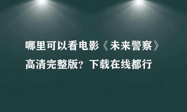 哪里可以看电影《未来警察》高清完整版?下载在线都行