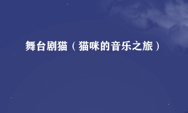 舞台剧猫(猫咪的音乐之旅)
