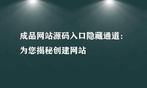 成品网站源码入口隐藏通道：为您揭秘创建网站