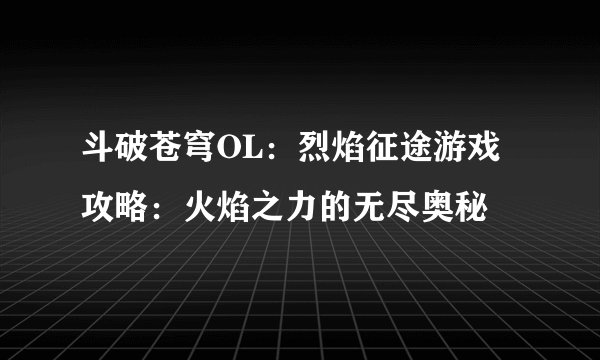 斗破苍穹OL：烈焰征途游戏攻略：火焰之力的无尽奥秘