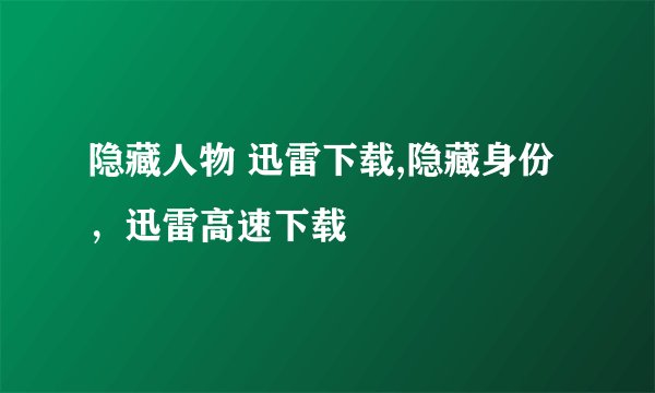 隐藏人物 迅雷下载,隐藏身份，迅雷高速下载