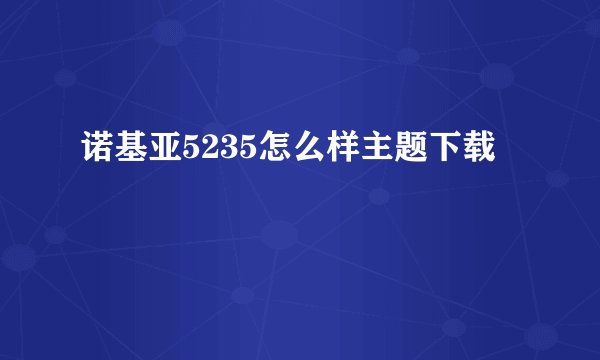 诺基亚5235怎么样主题下载