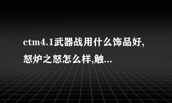 ctm4.1武器战用什么饰品好,怒炉之怒怎么样,触发效果好吗？