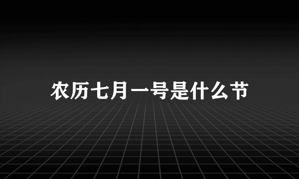 农历七月一号是什么节