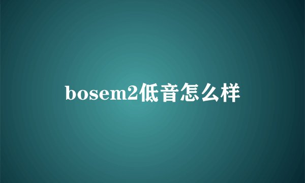 bosem2低音怎么样
