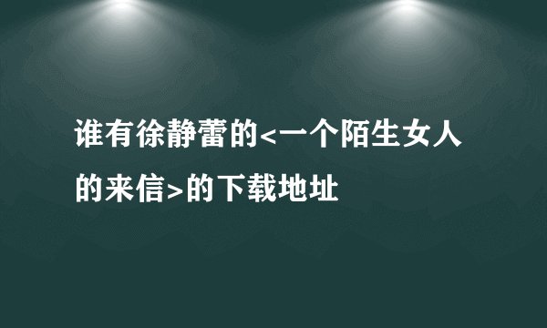 谁有徐静蕾的<一个陌生女人的来信>的下载地址