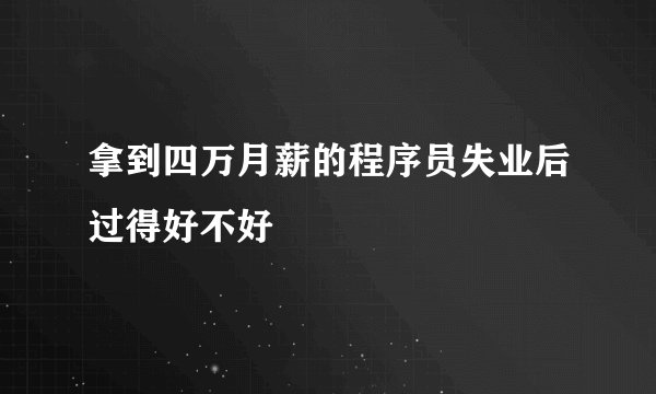拿到四万月薪的程序员失业后过得好不好