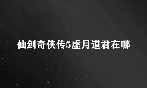 仙剑奇侠传5虚月道君在哪