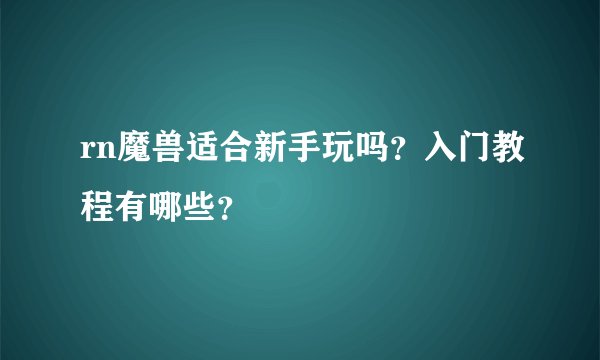 rn魔兽适合新手玩吗?入门教程有哪些?