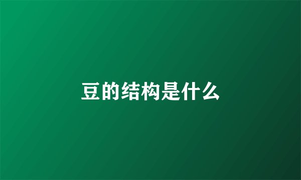 豆的结构是什么