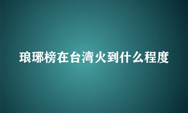 琅琊榜在台湾火到什么程度