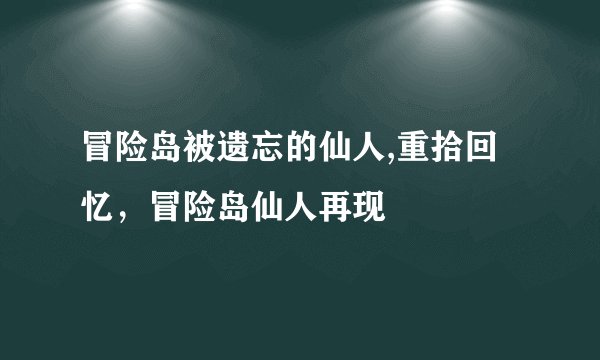 冒险岛被遗忘的仙人,重拾回忆，冒险岛仙人再现
