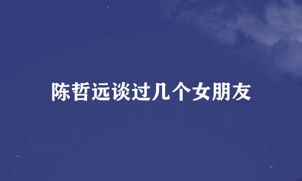 陈哲远谈过几个女朋友