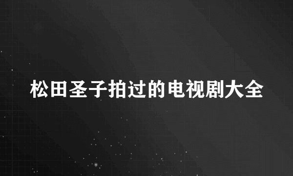 松田圣子拍过的电视剧大全