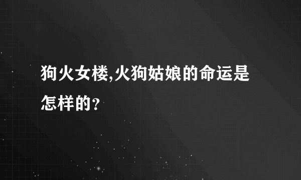 狗火女楼,火狗姑娘的命运是怎样的？