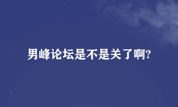 男峰论坛是不是关了啊?