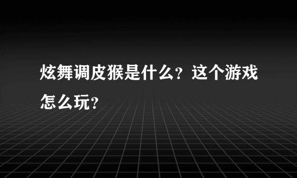 炫舞调皮猴是什么？这个游戏怎么玩？