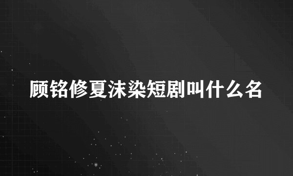 顾铭修夏沫染短剧叫什么名