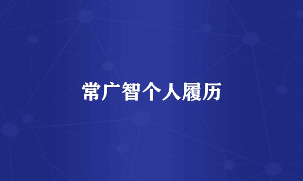 常广智个人履历
