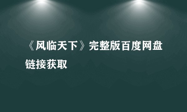 《风临天下》完整版百度网盘链接获取