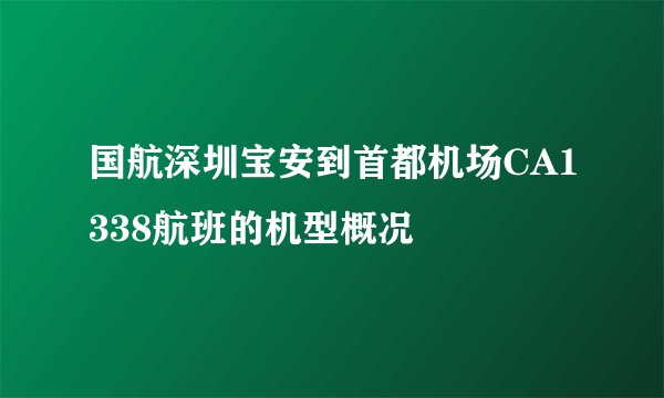 国航深圳宝安到首都机场CA1338航班的机型概况