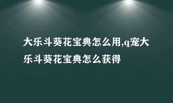 大乐斗葵花宝典怎么用,q宠大乐斗葵花宝典怎么获得