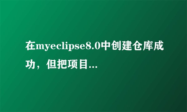 在myeclipse8.0中创建仓库成功，但把项目share project到SVN时出现以下错误？错误原因和解决方法。