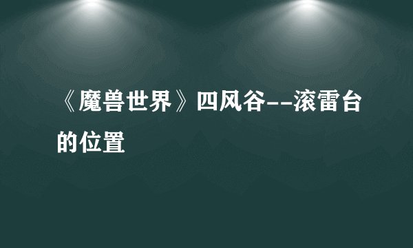 《魔兽世界》四风谷--滚雷台的位置