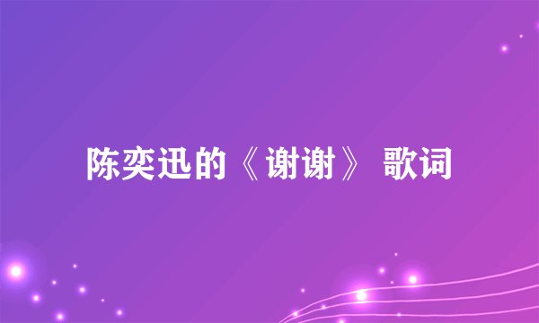陈奕迅的《谢谢》 歌词
