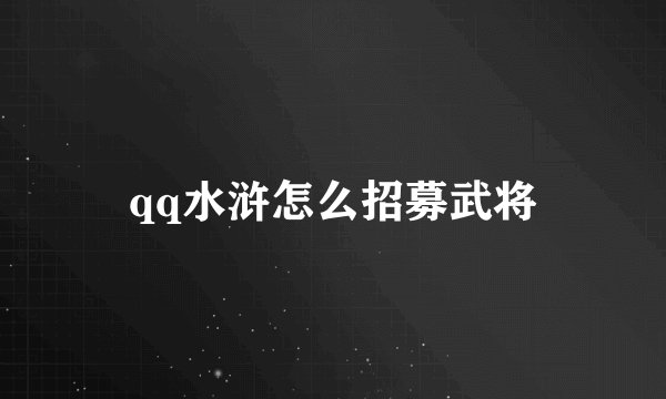 qq水浒怎么招募武将