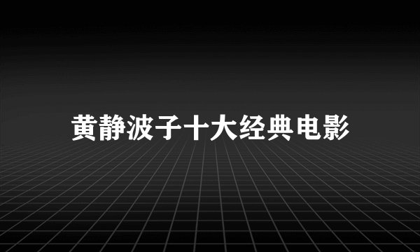 黄静波子十大经典电影