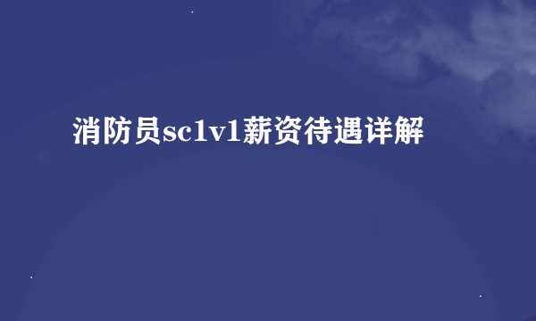 消防员sc1v1薪资待遇详解