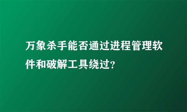 万象杀手能否通过进程管理软件和破解工具绕过？