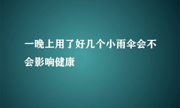 一晚上用了好几个小雨伞会不会影响健康
