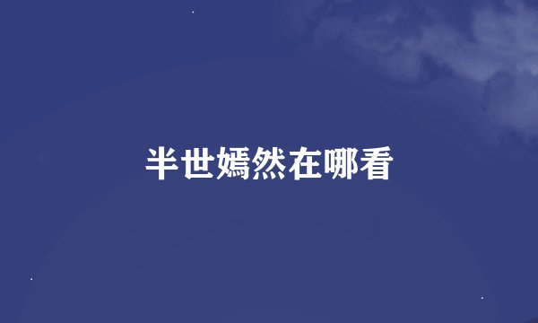 半世嫣然在哪看