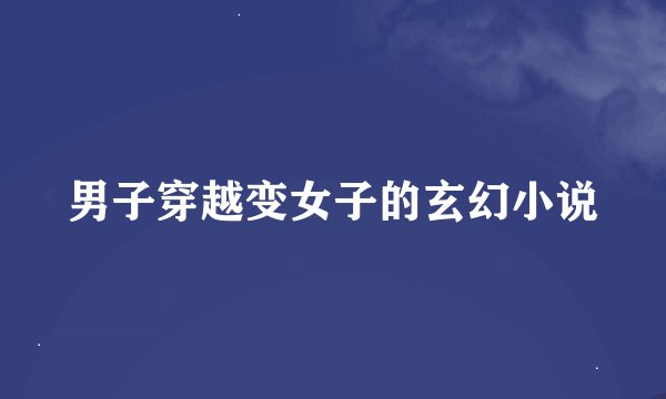 男子穿越变女子的玄幻小说